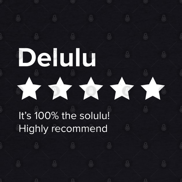 Delulu - 5 Star review. Delulu is the Solulu. Delusion is the solution. by YourGoods